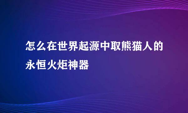 怎么在世界起源中取熊猫人的永恒火炬神器