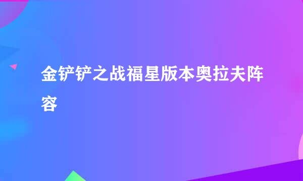 金铲铲之战福星版本奥拉夫阵容