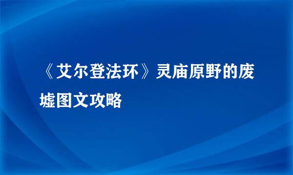 《艾尔登法环》灵庙原野的废墟图文攻略