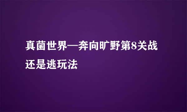 真菌世界—奔向旷野第8关战还是逃玩法
