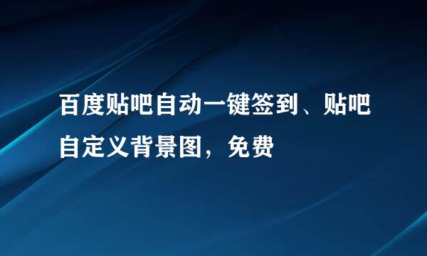 百度贴吧自动一键签到、贴吧自定义背景图，免费