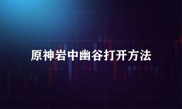 原神岩中幽谷打开方法