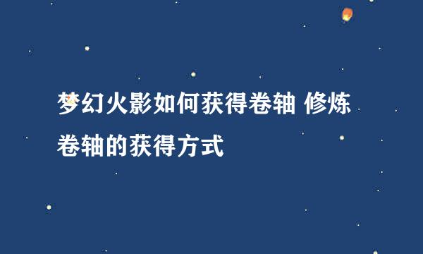 梦幻火影如何获得卷轴 修炼卷轴的获得方式
