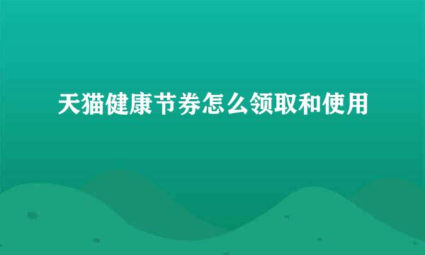 天猫健康节券怎么领取和使用