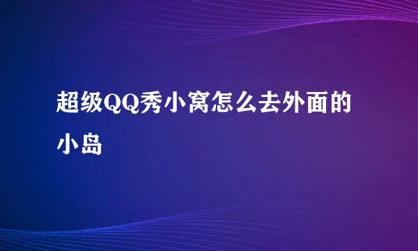 超级QQ秀小窝怎么去外面的小岛