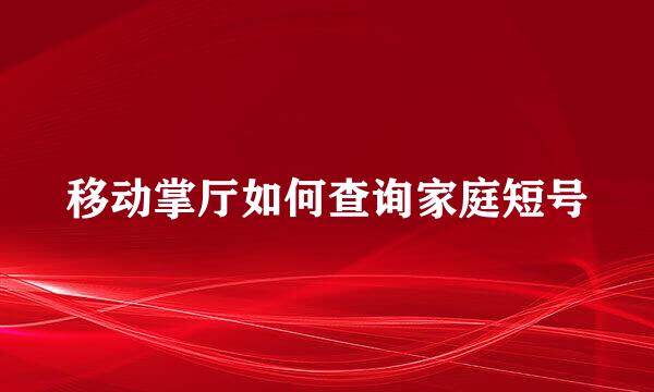 移动掌厅如何查询家庭短号
