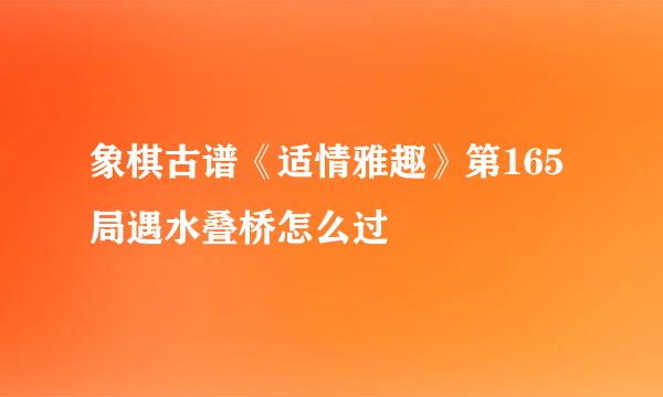 象棋古谱《适情雅趣》第165局遇水叠桥怎么过