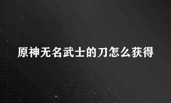 原神无名武士的刀怎么获得