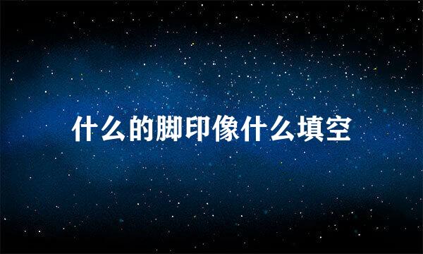 什么的脚印像什么填空