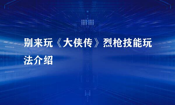 别来玩《大侠传》烈枪技能玩法介绍