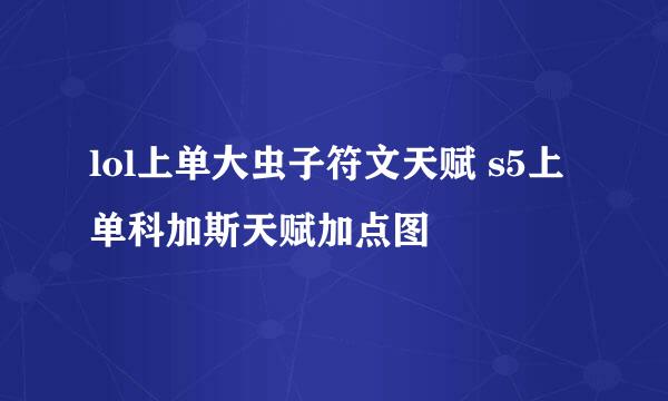 lol上单大虫子符文天赋 s5上单科加斯天赋加点图