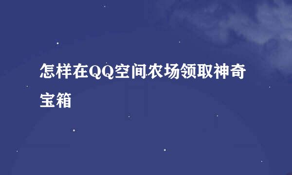 怎样在QQ空间农场领取神奇宝箱