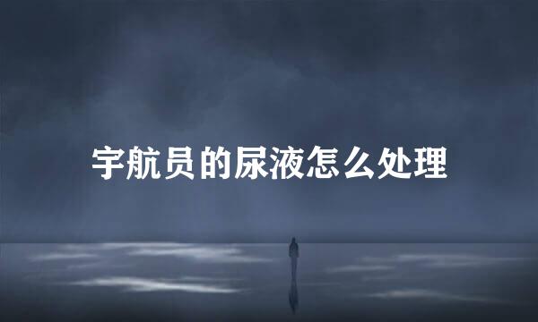 宇航员的尿液怎么处理