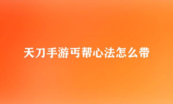 天刀手游丐帮心法怎么带