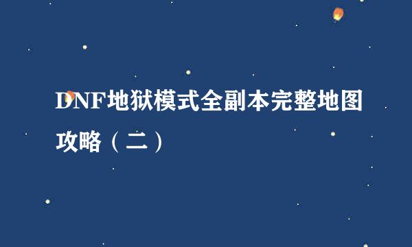 DNF地狱模式全副本完整地图攻略（二）