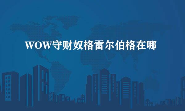 WOW守财奴格雷尔伯格在哪
