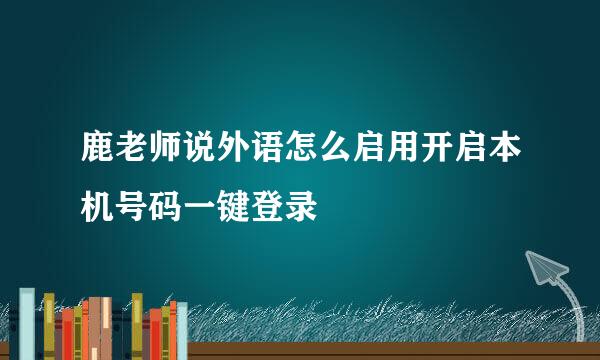 鹿老师说外语怎么启用开启本机号码一键登录