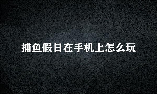 捕鱼假日在手机上怎么玩
