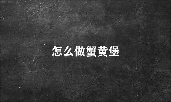 怎么做蟹黄堡