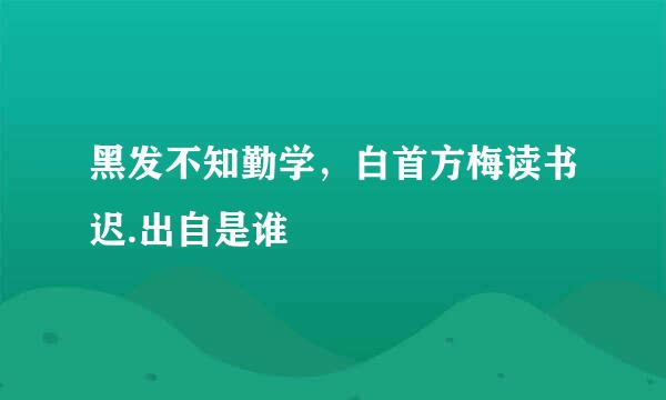 黑发不知勤学，白首方梅读书迟.出自是谁