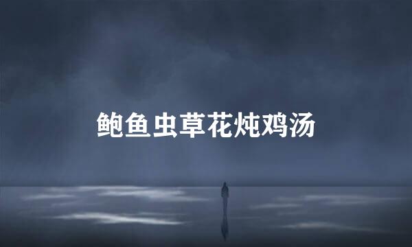 鲍鱼虫草花炖鸡汤