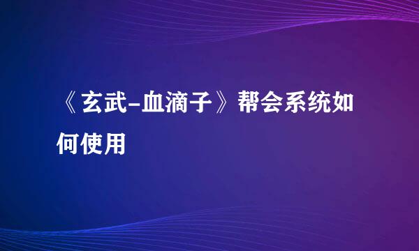 《玄武-血滴子》帮会系统如何使用
