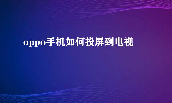 oppo手机如何投屏到电视