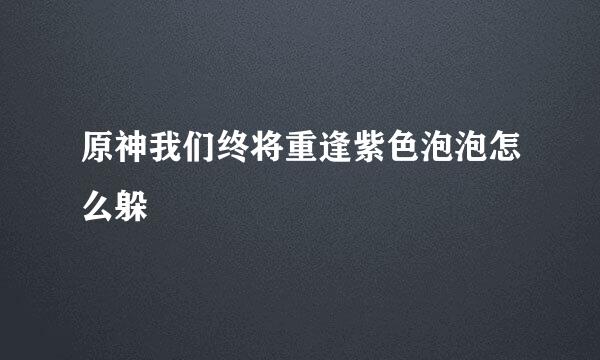 原神我们终将重逢紫色泡泡怎么躲