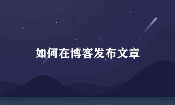 如何在博客发布文章