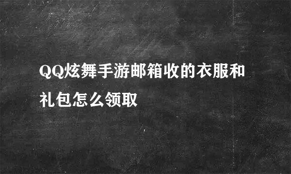 QQ炫舞手游邮箱收的衣服和礼包怎么领取