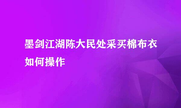 墨剑江湖陈大民处采买棉布衣如何操作