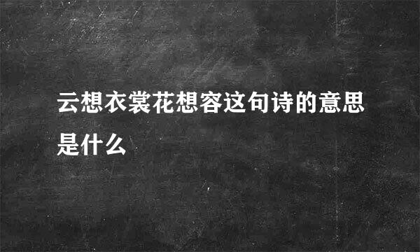 云想衣裳花想容这句诗的意思是什么