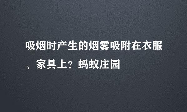吸烟时产生的烟雾吸附在衣服、家具上？蚂蚁庄园