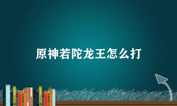 原神若陀龙王怎么打