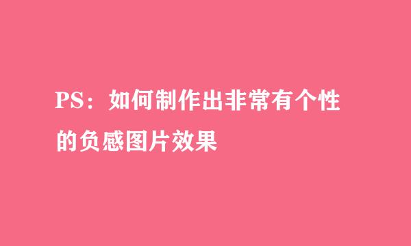 PS：如何制作出非常有个性的负感图片效果