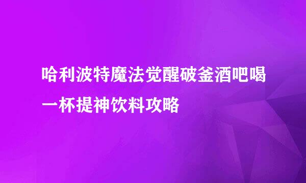 哈利波特魔法觉醒破釜酒吧喝一杯提神饮料攻略