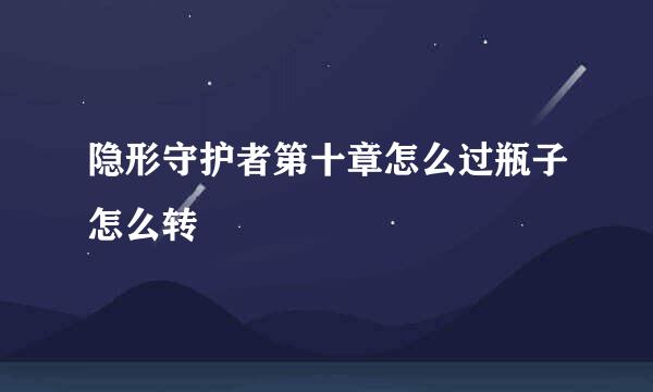 隐形守护者第十章怎么过瓶子怎么转