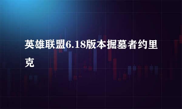 英雄联盟6.18版本掘墓者约里克