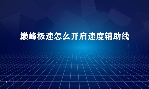 巅峰极速怎么开启速度辅助线