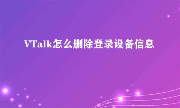 VTalk怎么删除登录设备信息