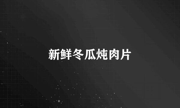 新鲜冬瓜炖肉片