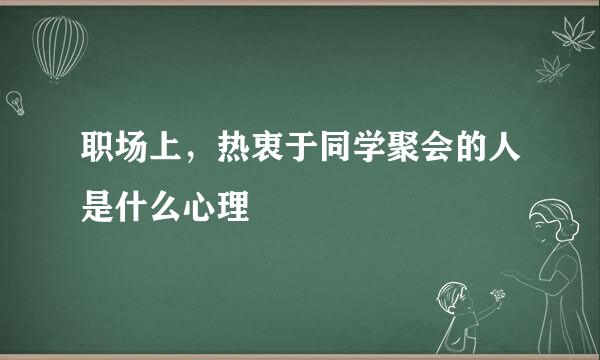 职场上，热衷于同学聚会的人是什么心理