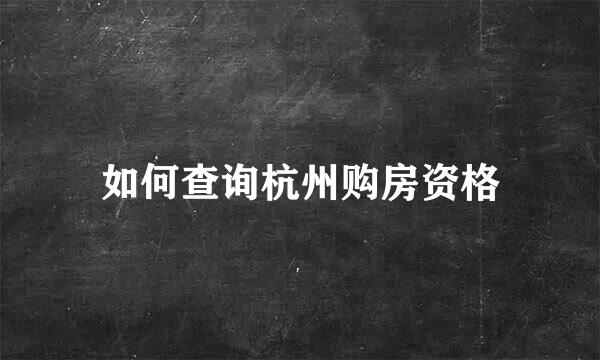 如何查询杭州购房资格