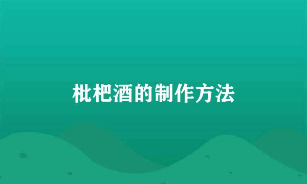 枇杷酒的制作方法