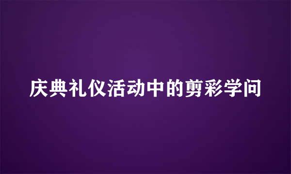 庆典礼仪活动中的剪彩学问
