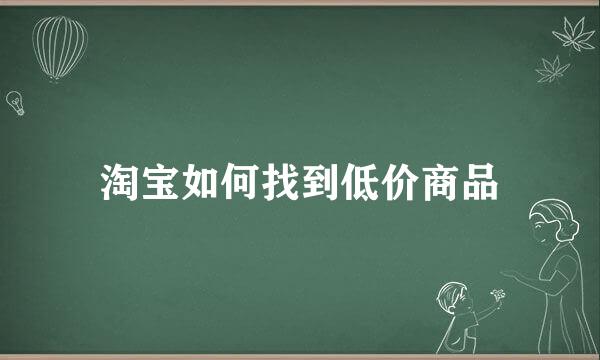 淘宝如何找到低价商品