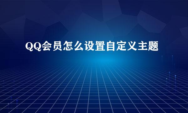 QQ会员怎么设置自定义主题