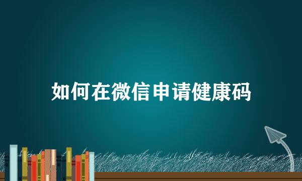 如何在微信申请健康码