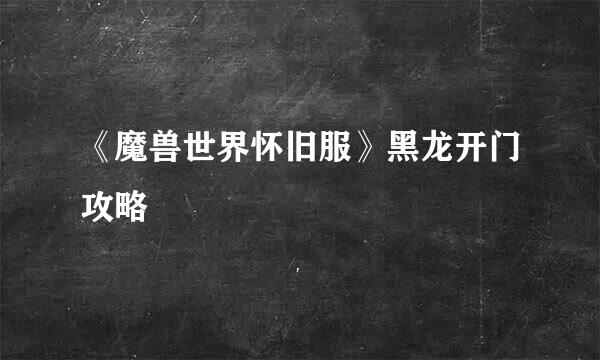 《魔兽世界怀旧服》黑龙开门攻略