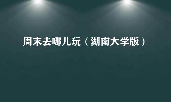 周末去哪儿玩（湖南大学版）